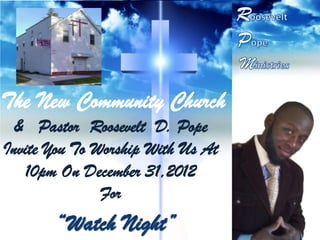 The New Community Church
 & Pastor Roosevelt D. Pope
Invite You To Worship With Us At
   10pm On December 31,2012
               For
 