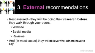 3. External recommendations
• Rest assured - they will be doing their research before
they walk through your doors...
• We...