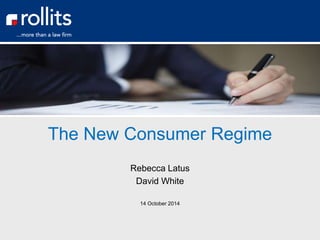 The New Consumer Regime 
Rebecca Latus 
David White 
14 October 2014 
 
