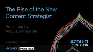 The Rise of the New
Content Strategist
Presented by:
Acquia & Possible
December 15, 2015
 
