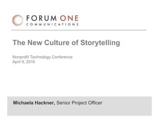 The New Culture of Storytelling
Nonprofit Technology Conference
April 9, 2010




Michaela Hackner, Senior Project Officer
The New Culture of Storytelling            April 9, 2010   0
 