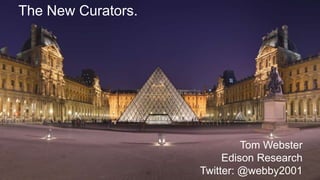 The New Curators.
Tom Webster
Edison Research
Twitter: @webby2001
 
