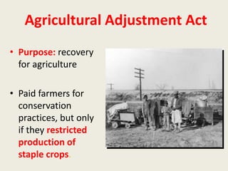 Agricultural Adjustment Act
• Purpose: recovery
for agriculture
• Paid farmers for
conservation
practices, but only
if they restricted
production of
staple crops.
 