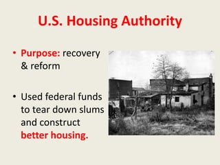 U.S. Housing Authority
• Purpose: recovery
& reform
• Used federal funds
to tear down slums
and construct
better housing.
 