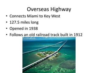 Overseas Highway
• Connects Miami to Key West
• 127.5 miles long
• Opened in 1938
• Follows an old railroad track built in 1912
 