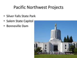 Pacific Northwest Projects
• Silver Falls State Park
• Salem State Capitol
• Bonneville Dam
 