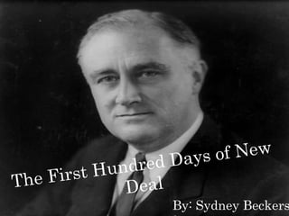 The First Hundred Days of New Deal By: Sydney Beckers 