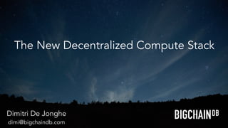 The New Decentralized Compute Stack
Dimitri De Jonghe
dimi@bigchaindb.com
 