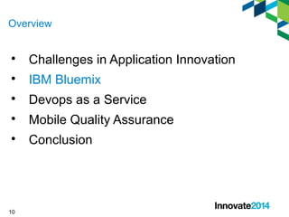 Overview 
 Challenges in Application Innovation 
 IBM Bluemix 
 Devops as a Service 
 Mobile Quality Assurance 
 Conclusion 
10 
 