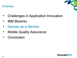Overview 
 Challenges in Application Innovation 
 IBM Bluemix 
 Devops as a Service 
 Mobile Quality Assurance 
 Conclusion 
21 
 