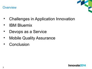 Overview 
 Challenges in Application Innovation 
 IBM Bluemix 
 Devops as a Service 
 Mobile Quality Assurance 
 Conclusion 
3 
 