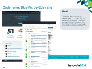 Codename: BlueMix dev2dev site 
31 
Goal 
To establish a thriving 
developer community, to 
drive awareness & action, 
and to enable community 
interaction around BlueMix. 
http://developer.ibm.com/bluemix 
 