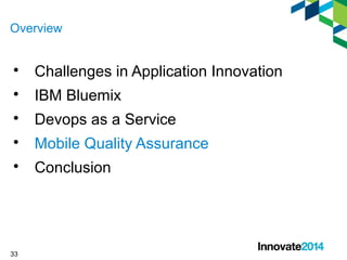 Overview 
 Challenges in Application Innovation 
 IBM Bluemix 
 Devops as a Service 
 Mobile Quality Assurance 
 Conclusion 
33 
 