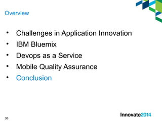 Overview 
 Challenges in Application Innovation 
 IBM Bluemix 
 Devops as a Service 
 Mobile Quality Assurance 
 Conclusion 
36 
 