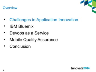 Overview 
 Challenges in Application Innovation 
 IBM Bluemix 
 Devops as a Service 
 Mobile Quality Assurance 
 Conclusion 
4 
 