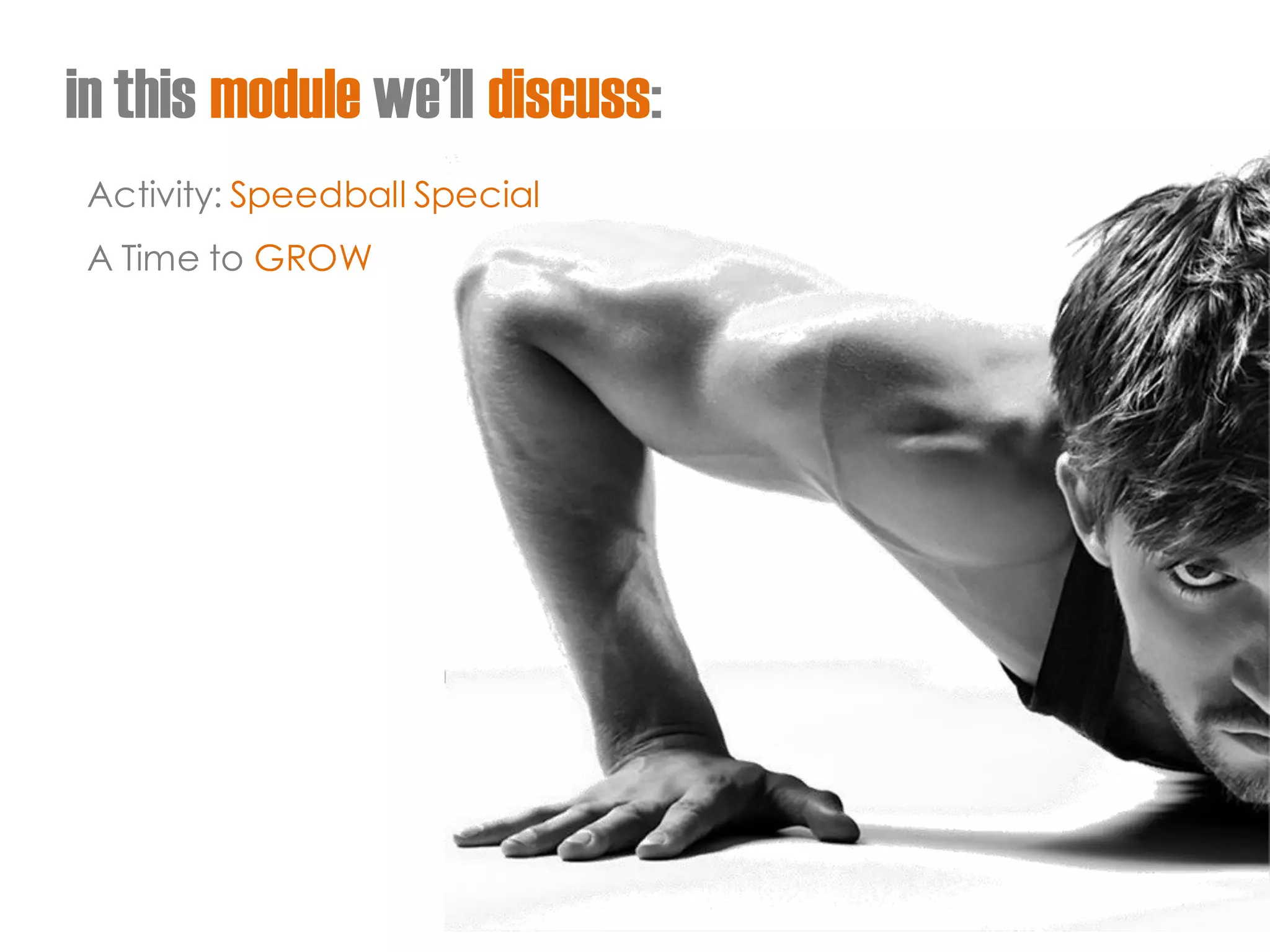 in this module we’ll discuss: 
Activity: Speedball Special 
A Time to GROW  