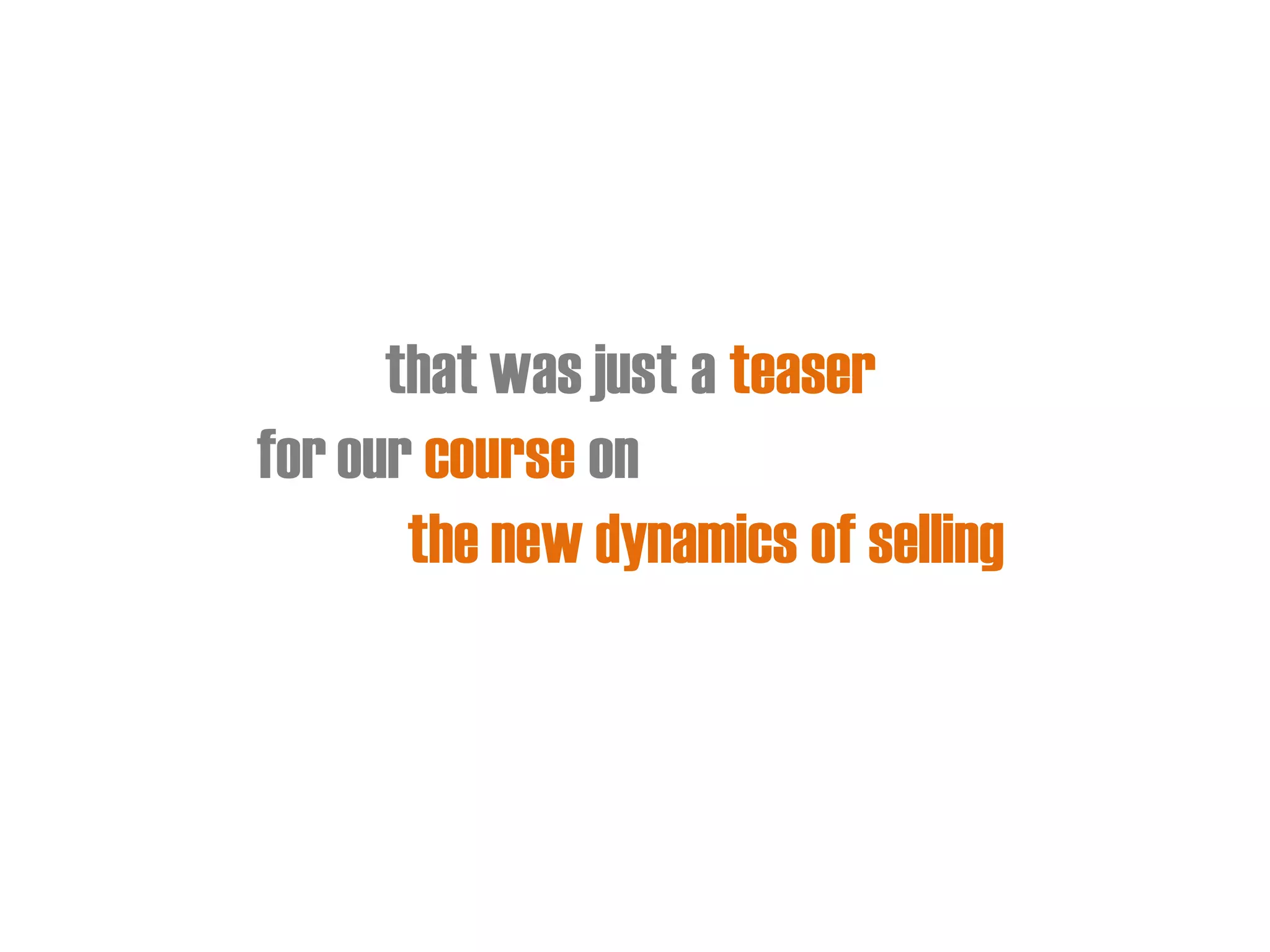 that was just a teaser 
for our course on 
the new dynamics of selling  