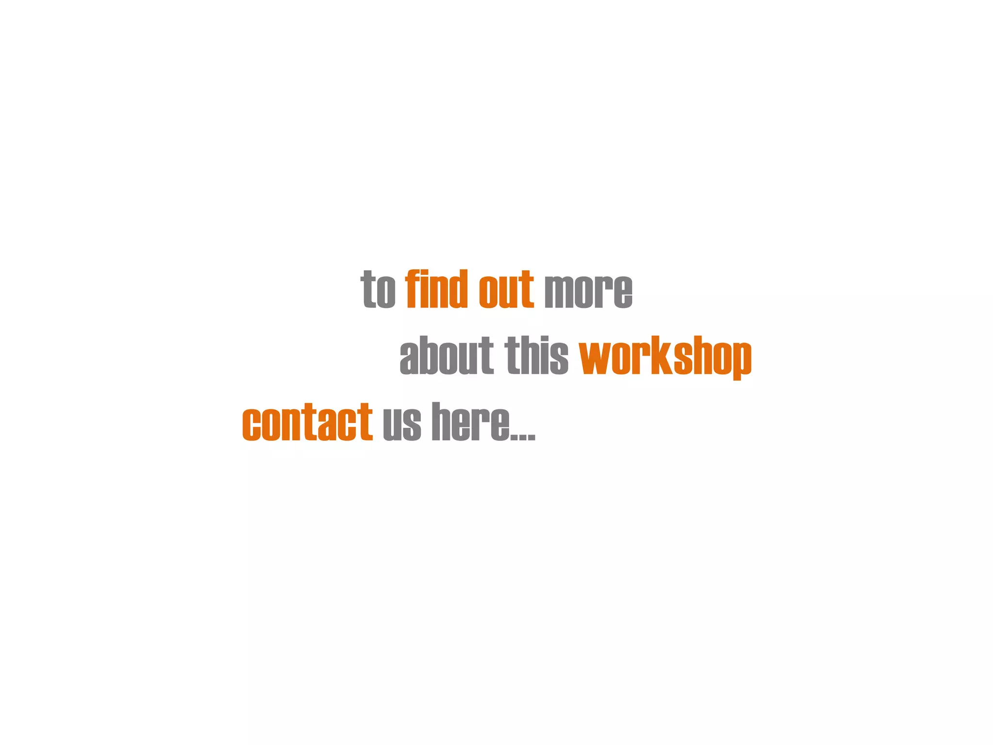 to find out more 
about this workshop 
contact us here…  