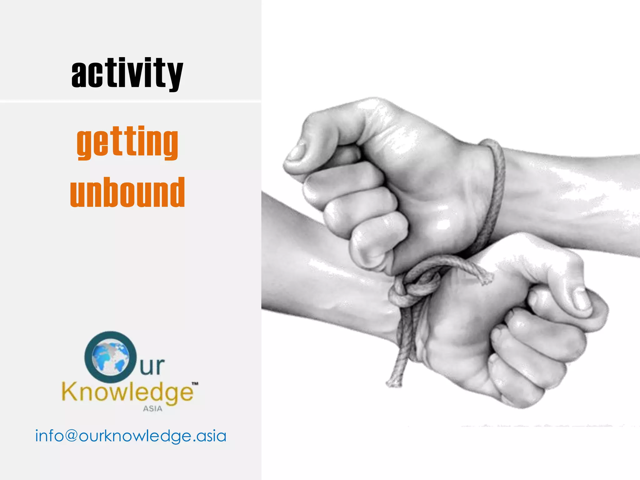activity 
getting 
unbound 
info@ourknowledge.asia  