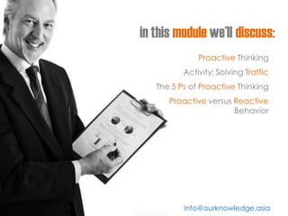 in this module we’ll discuss: 
Proactive Thinking 
Activity: Solving Traffic 
The 5 Ps of Proactive Thinking 
Proactive ve...