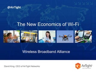 The New Economics of Wi-Fi 
Wireless Broadband Alliance 
David King, CEO of AirTight Networks 
© 2014 AirTight Networks, Inc. All rights reserved. 1 
@AirTight 
 
