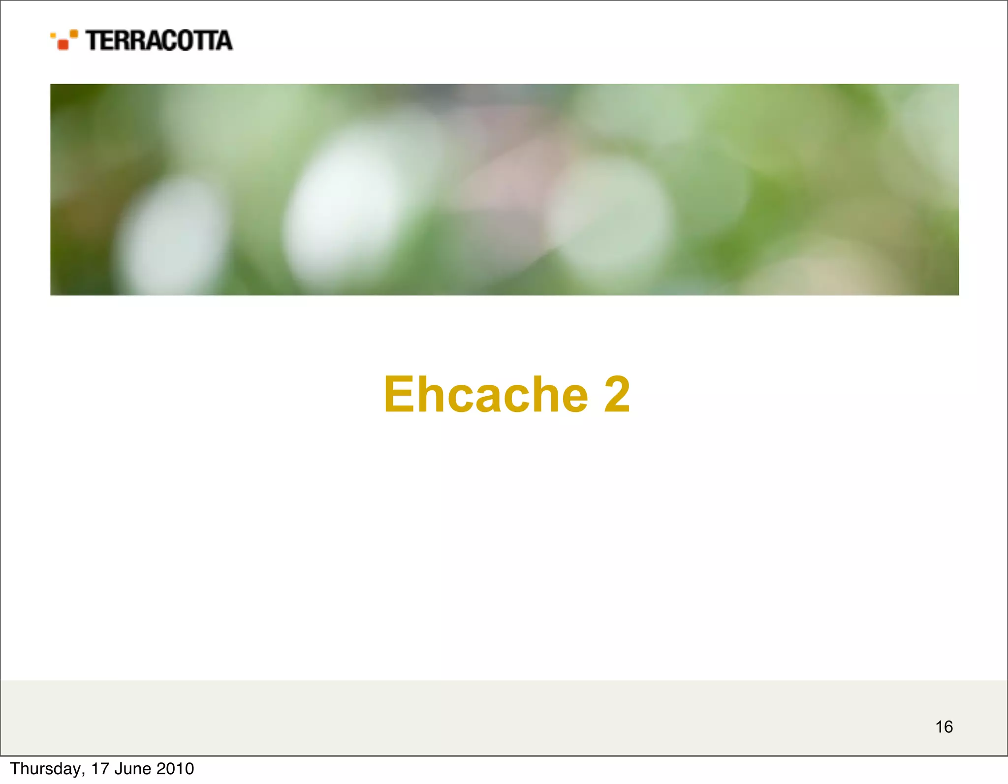 Ehcache 2




                                     16

Thursday, 17 June 2010
 