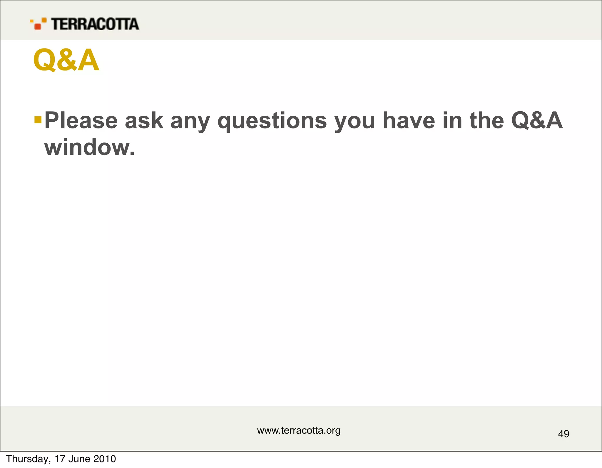 Q&A
     Please ask any questions you have in the Q&A
      window.




                         www.terracotta.org      49

Thursday, 17 June 2010
 