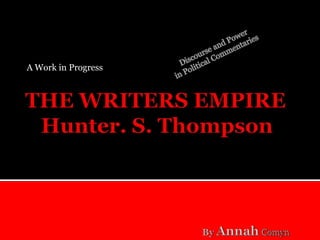 A Work in Progress      Discourse and Power  in Political Commentaries THE WRITERS EMPIRE   Hunter. S. Thompson By AnnahComyn 