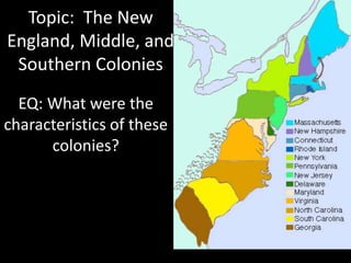 Topic: The New 
England, Middle, and 
Southern Colonies 
EQ: What were the 
characteristics of these 
colonies? 
 