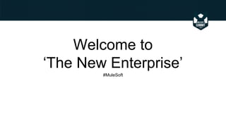 Welcome to
‘The New Enterprise’
#MuleSoft

 