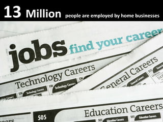 13 
13 Million          p p
                    people are employed by home businesses
                                 p ...
