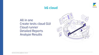 k6 cloud
All in one
Create tests cloud GUI
Cloud runner
Detailed Reports
Analyze Results
 