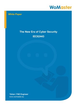 The New Era of Cyber Security
IEC62443
Yohan / FAE Engineer
White Paper
 