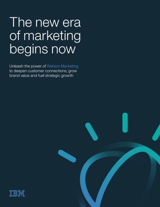The new era
of marketing
begins now
Unleash the power of Watson Marketing
to deepen customer connections, grow
brand value and fuel strategic growth
 