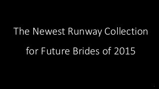 The Newest Runway Collection
for Future Brides of 2015
 