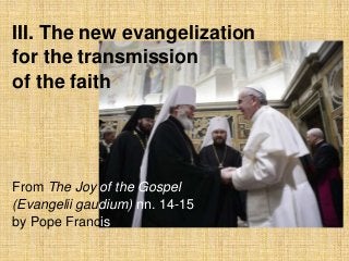 III. The new evangelization
for the transmission
of the faith

From The Joy of the Gospel
(Evangelii gaudium) nn. 14-15
by Pope Francis

 
