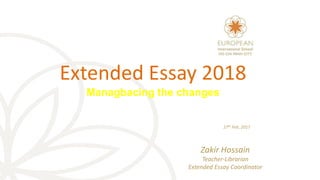 Extended Essay 2018
Managbacing the changes
27th Feb, 2017
Zakir Hossain
Teacher-Librarian
Extended Essay Coordinator
 