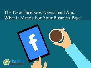 The New Facebook News Feed And
What It Means For Your Business Page
 