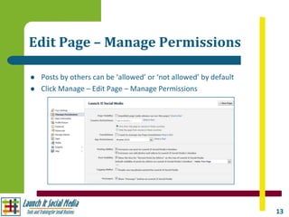 Edit Page – Manage Permissions

   Posts by others can be ‘allowed’ or ‘not allowed’ by default
   Click Manage – Edit Page – Manage Permissions




                                                                   13
 