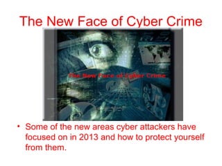 The New Face of Cyber Crime

• Some of the new areas cyber attackers have
focused on in 2013 and how to protect yourself
from them.

 