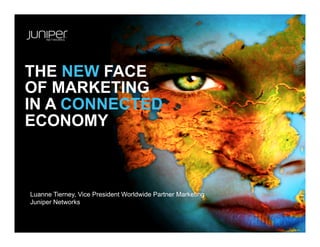 THE NEW FACE
OF MARKETING
IN A CONNECTED
ECONOMY



Luanne Tierney, Vice President Worldwide Partner Marketing
Juniper Networks
 