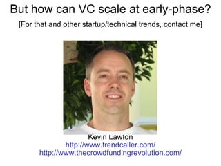 But how can VC scale at early-phase? [For that and other startup/technical trends, contact me] Kevin Lawton http://www.trendcaller.com/ http://www.thecrowdfundingrevolution.com/ 