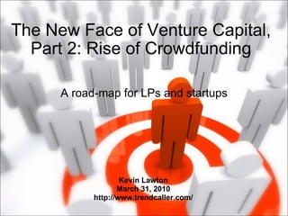 The New Face of Venture Capital, Part 2: Rise of Crowdfunding A road-map for LPs and startups Kevin Lawton March 31, 2010 http://www.trendcaller.com/ 