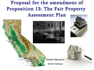 Proposal for the amendment of Proposition 13: The Fair Property  Assessment Plan Daniel Villanueva Omar Ventura 
