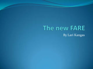 The new FARE,[object Object],By Lari Kangas,[object Object]