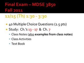    40 Multiple Choice Questions (2.5 pts)
   Study: Ch.’s 13 - 17 & Ch. 7
     Class Notes (also examples from class notes)
     Class Activities
     Text Book
 