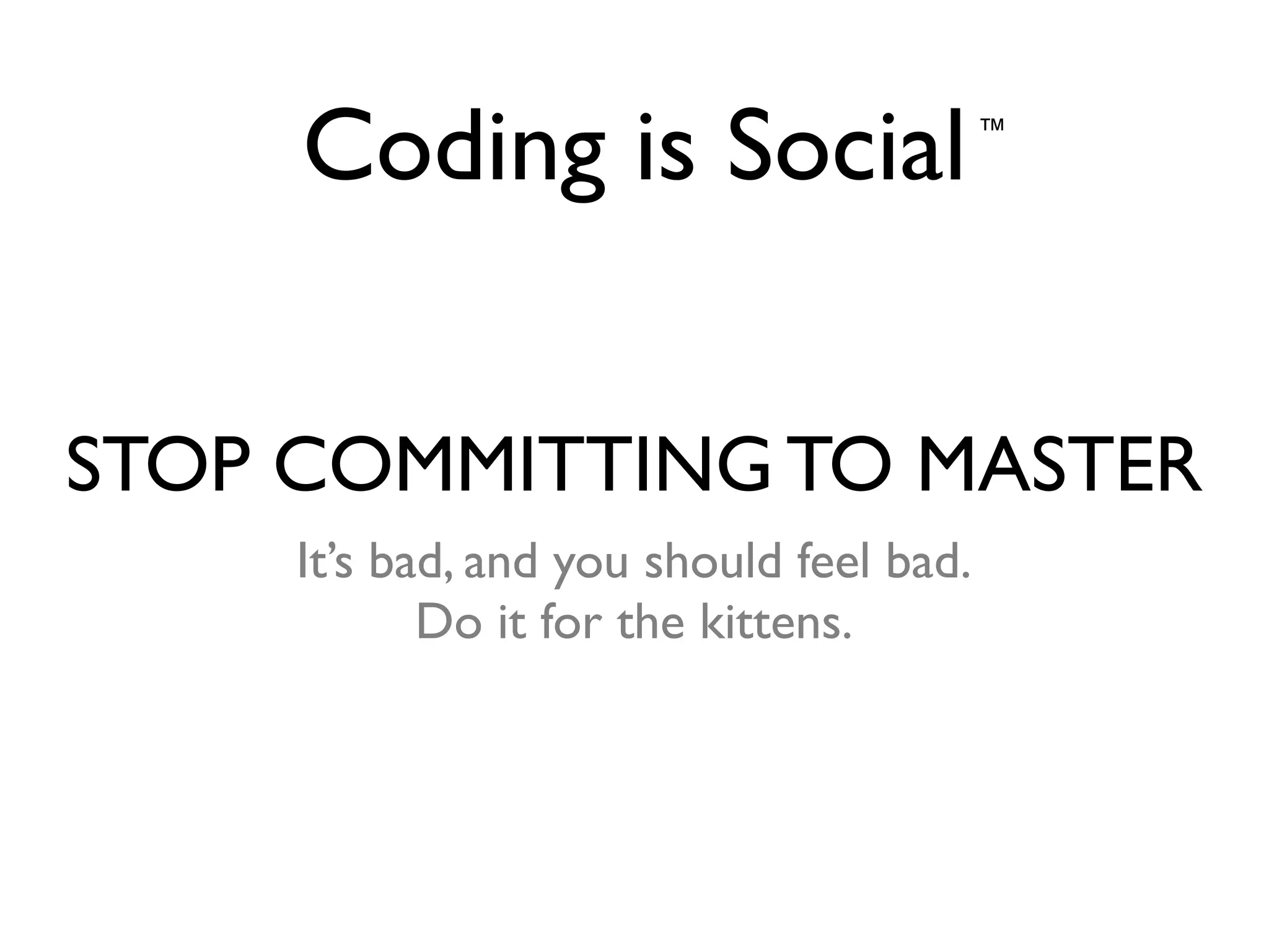 Coding is Social™
STOP COMMITTING TO MASTER
It’s bad, and you should feel bad.	

Do it for the kittens.
 