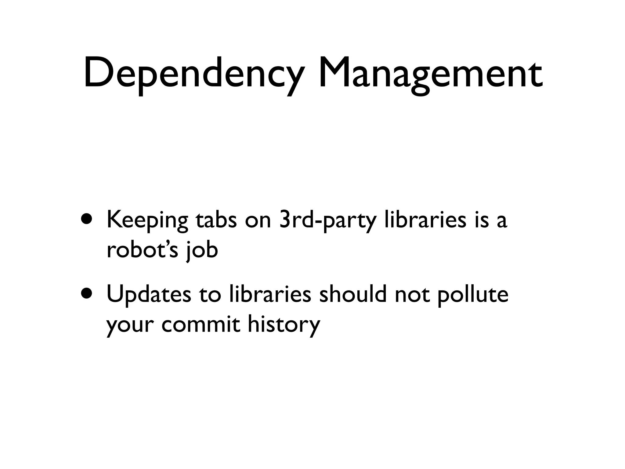 Dependency Management
• Keeping tabs on 3rd-party libraries is a
robot’s job	

• Updates to libraries should not pollute
your commit history
 