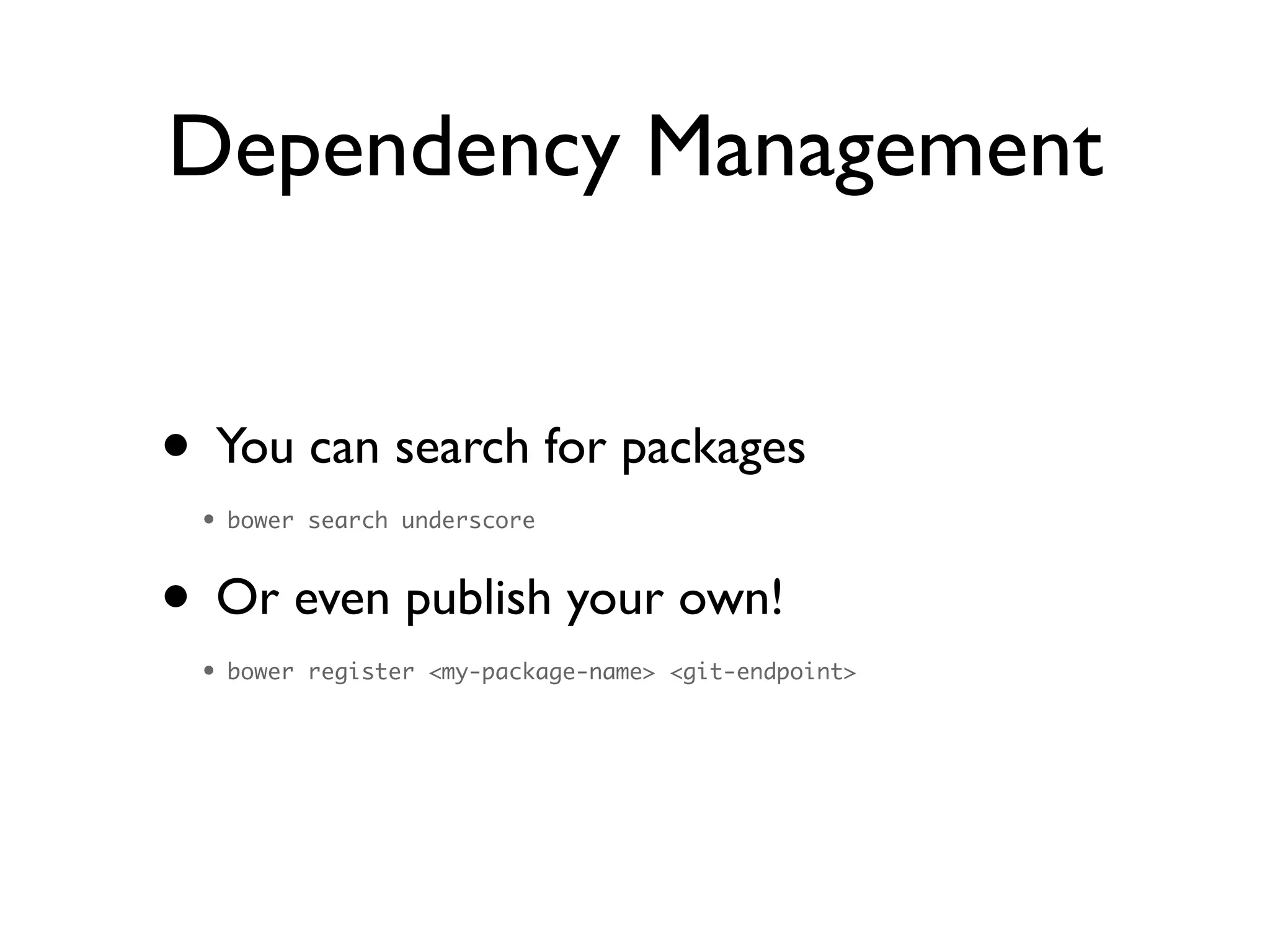 Dependency Management
• You can search for packages	

• bower search underscore	
• Or even publish your own!	

• bower register <my-package-name> <git-endpoint>
 