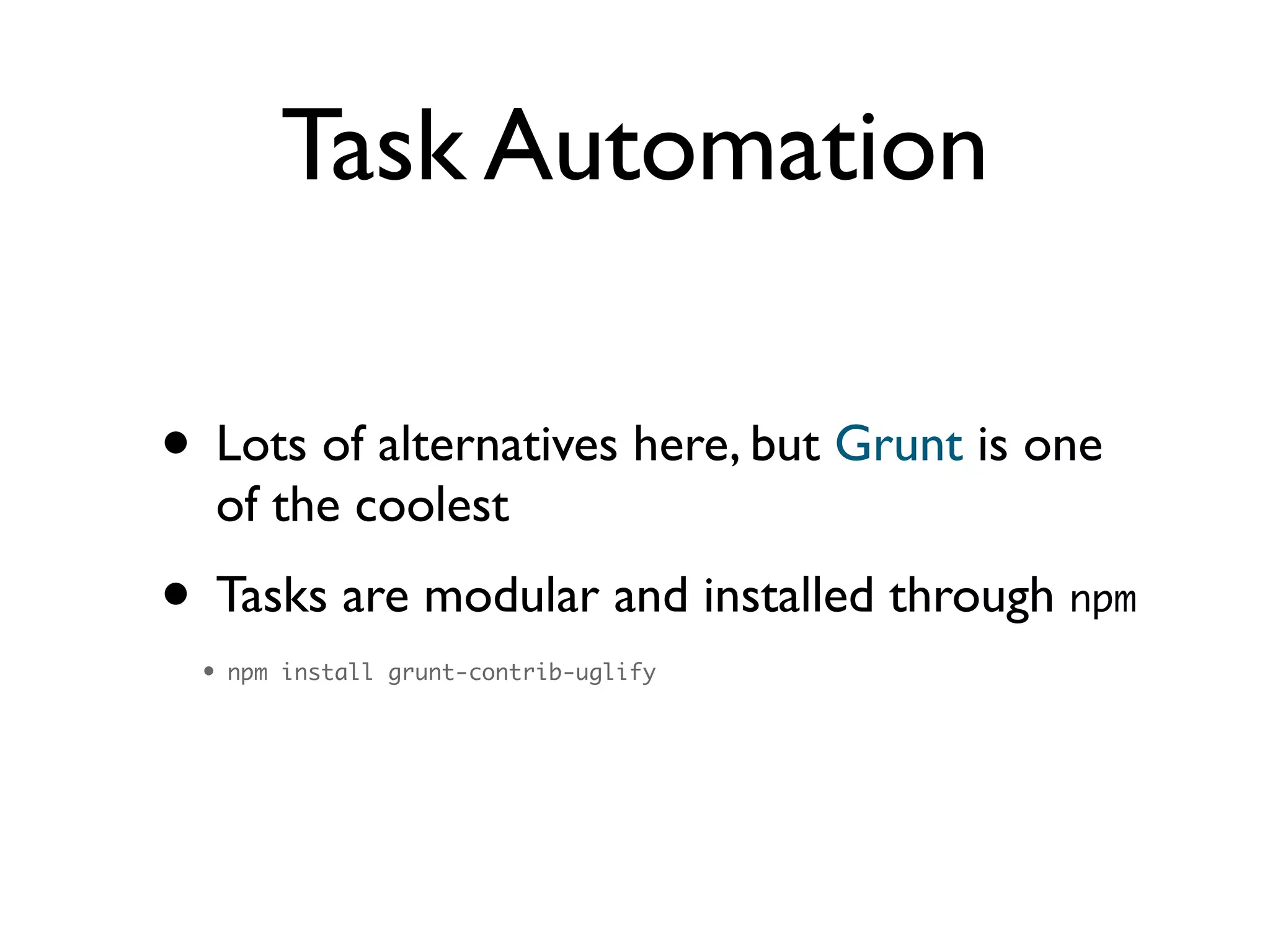 Task Automation
• Lots of alternatives here, but Grunt is one
of the coolest	

• Tasks are modular and installed through npm	
• npm install grunt-contrib-uglify
 